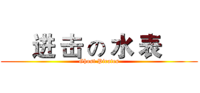      进 击 の 水 表       (Ghost Pirates)