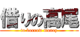 借りの高尾 (to borrow money)