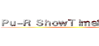Ｐｕ－Ｒ ＳｈｏｗＴｉｍｅ絶賛放送中 ()
