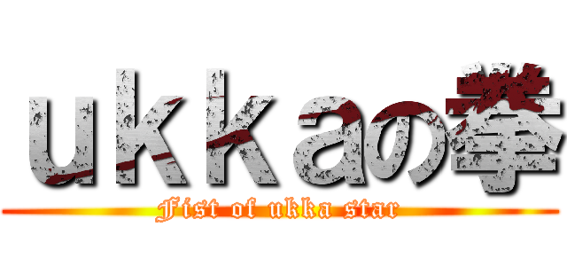 ｕｋｋａの拳 (Fist of ukka star)