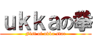 ｕｋｋａの拳 (Fist of ukka star)