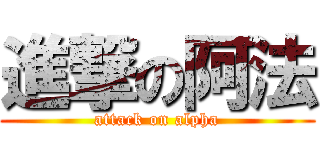 進撃の阿法 (attack on alpha)