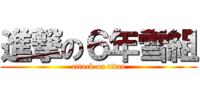 進撃の６年雪組 (attack on titan)
