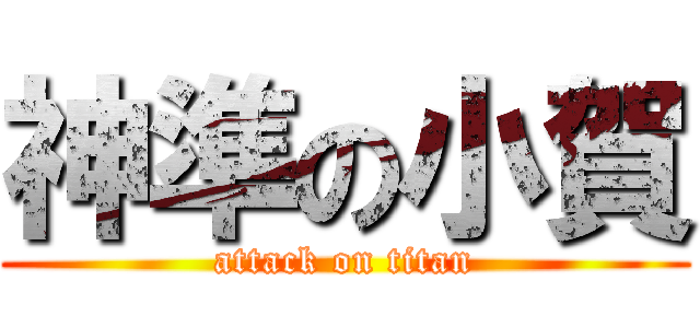 神準の小賀 (attack on titan)