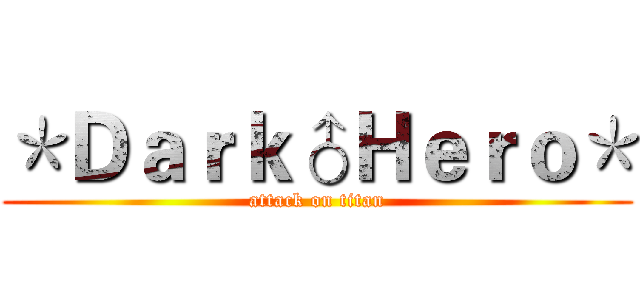 ＊Ｄａｒｋ♂Ｈｅｒｏ＊ (attack on titan)
