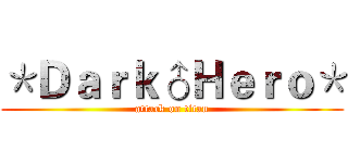 ＊Ｄａｒｋ♂Ｈｅｒｏ＊ (attack on titan)