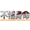 不惜身命 (notsparingoneslifeforaworthycause)