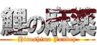 鯉の麻薬 (Hiroshima Junkey)