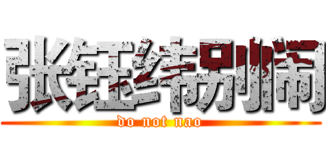 张钰纬别闹 (do not nao)