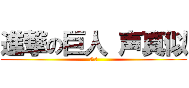 進撃の巨人 声真似 (募集中)
