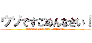 ウソですごめんなさい！ (sonouchi hontounnaruyoumi)