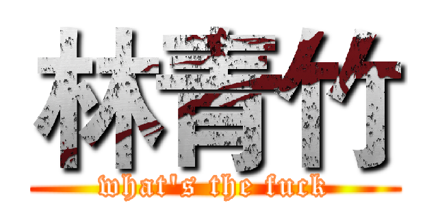 林青竹 (what's the fuck)