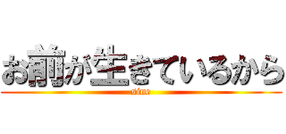 お前が生きているから (sine)