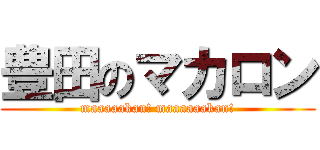 豊田のマカロン (maaaaakan! maaaaaakan!)