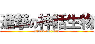 進撃の神話生物 (attack on titan)