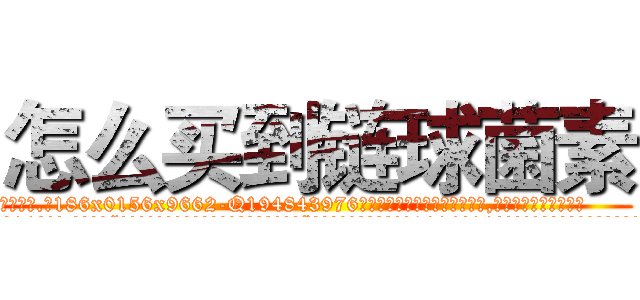怎么买到链球菌素 (怎么买到链球菌素【电.话186x0156x9662-Q194843976林氏药业】我们做的是长期生意,靠的是老客户长期支持
参考消息网2月20日报道 韩媒称，“剩女多、离婚率高的城市，房价一定会上涨。”这是中国经济学家金岩石2016年12月参加在上海举行的房地产相关论坛时说的话。
)