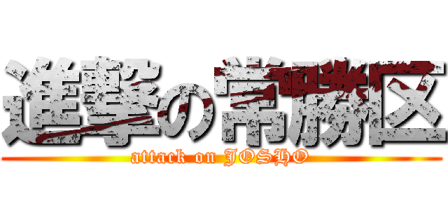 進撃の常勝区 (attack on JOSHO)