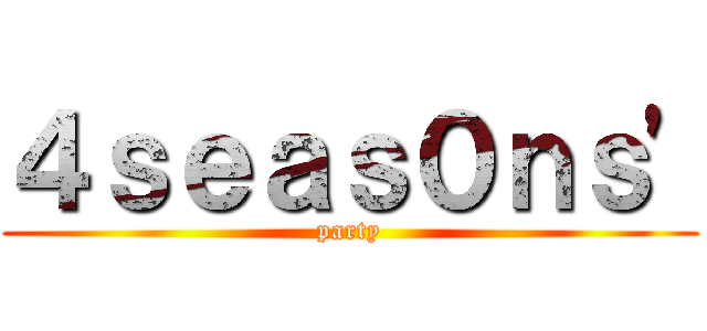 ４ｓｅａｓ０ｎｓ' (party)