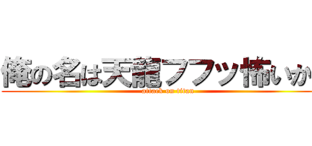 俺の名は天龍フフッ怖いか？ (attack on titan)