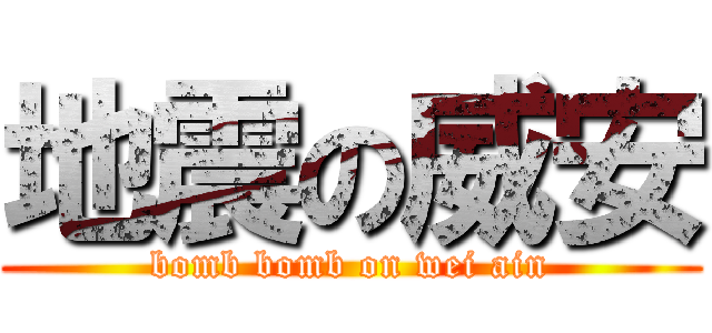 地震の威安 (bomb bomb on wei ain)