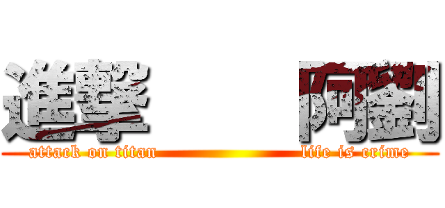 進撃    阿劉 (attack on titan                      life is crime)