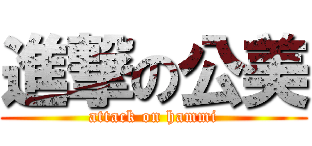 進撃の公美 (attack on hammi)