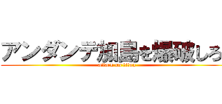 アンダンテ加島を爆破しろ！ (attack on titan)