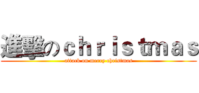進擊のｃｈｒｉｓｔｍａｓ (attack on merry christmas)