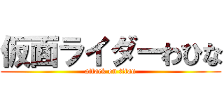 仮面ライダーわひな (attack on titan)