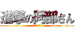 進撃の阿部さん (やらないか？)