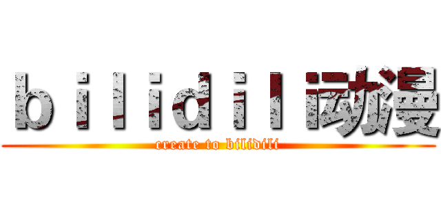 ｂｉｌｉｄｉｌｉ动漫 (create to bilidili)