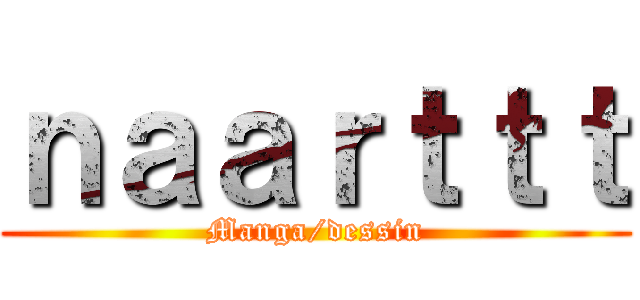 ｎａａｒｔｔｔ (Manga/dessin)
