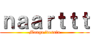 ｎａａｒｔｔｔ (Manga/dessin)