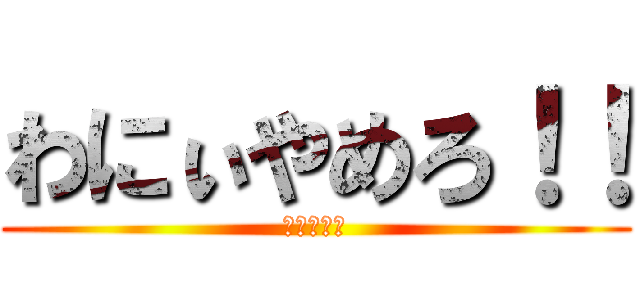 わにぃやめろ！！ (😡😡😡😡😡)