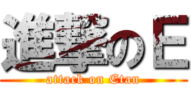 進撃のＥ (attack on Etan)
