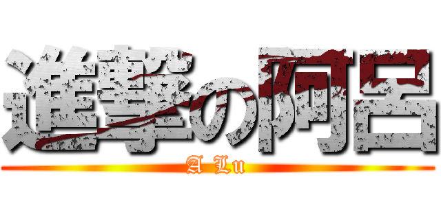 進撃の阿呂 (A Lu)