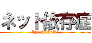 ネット依存症 (Ryoshi Arika)