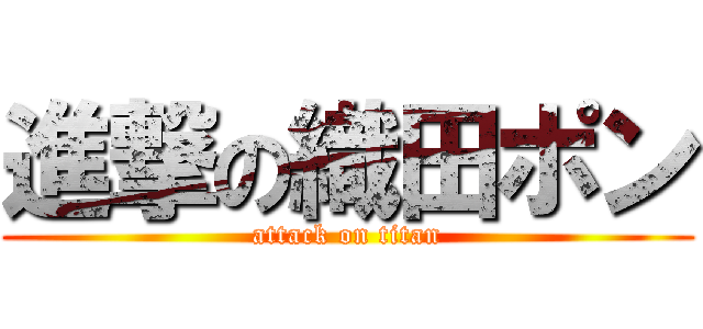 進撃の織田ポン (attack on titan)