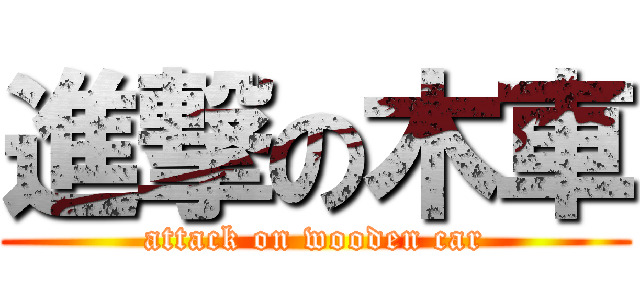 進撃の木車 (attack on wooden car)
