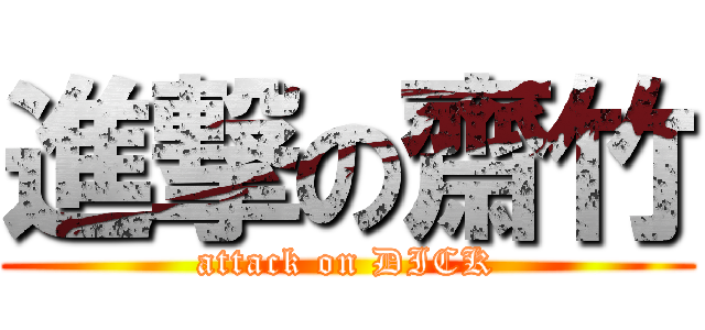 進撃の齋竹 (attack on DICK)