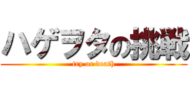 ハゲヲタの挑戦 (try or death)