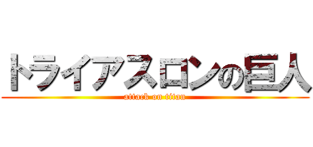 トライアスロンの巨人 (attack on titan)