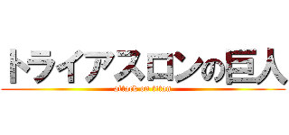 トライアスロンの巨人 (attack on titan)