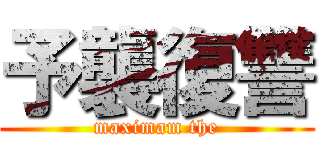 予襲復讐 (maximam the)