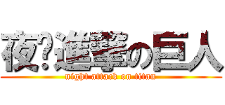 夜晚進撃の巨人 (night attack on titan)