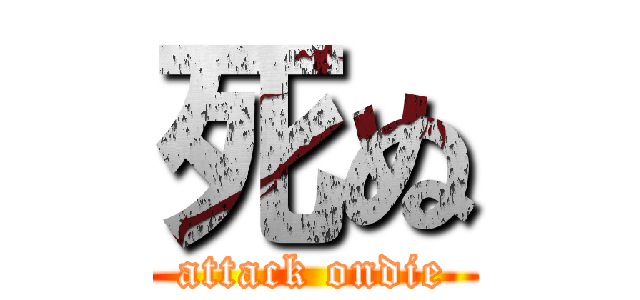 死ぬ (attack ondie)