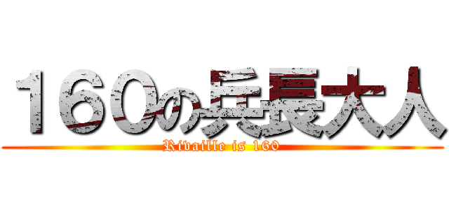 １６０の兵長大人 (Rivaille is 160)