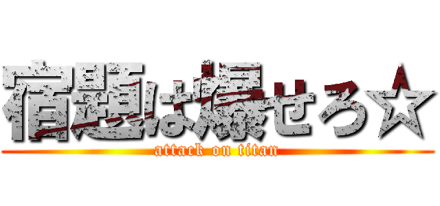 宿題は爆せろ☆ (attack on titan)