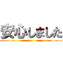 安心しました ()