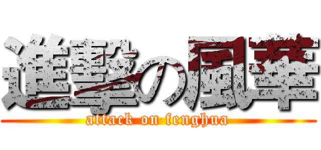 進擊の風華 (attack on fenghua)